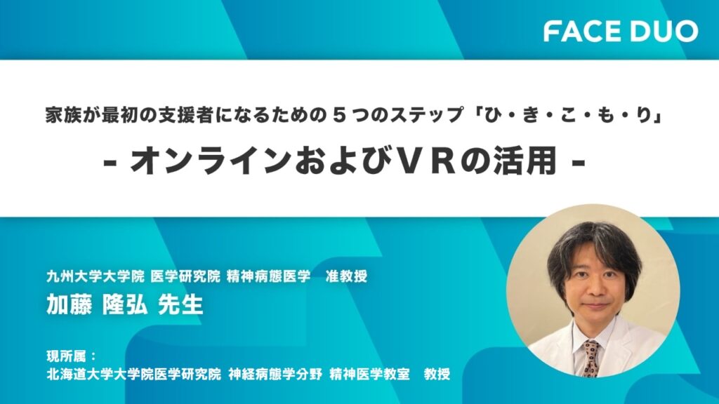 FACEDUO講演会 家族が最初の支援者になるための 5つのステップ「ひ・き・こ・も・り」 ―オンラインおよびＶＲの活用 ―