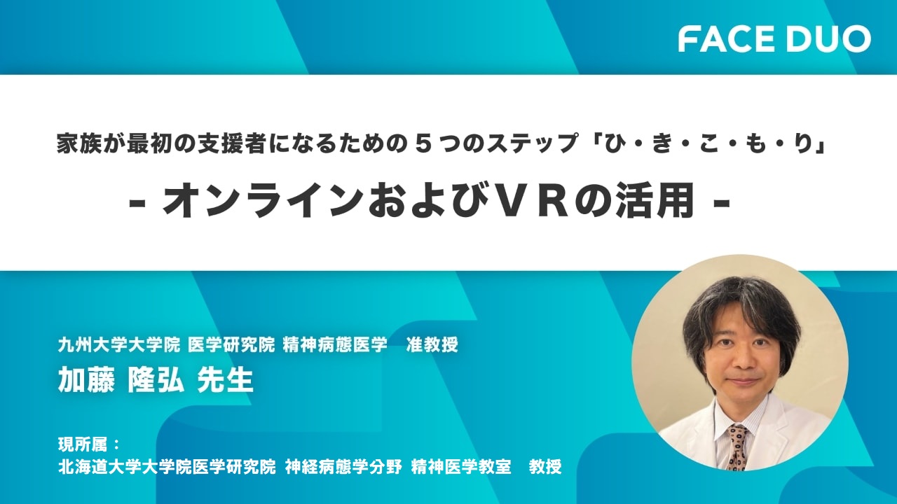 FACEDUO講演会 家族が最初の支援者になるための 5つのステップ「ひ・き・こ・も・り」 ―オンラインおよびVRの活用 ―